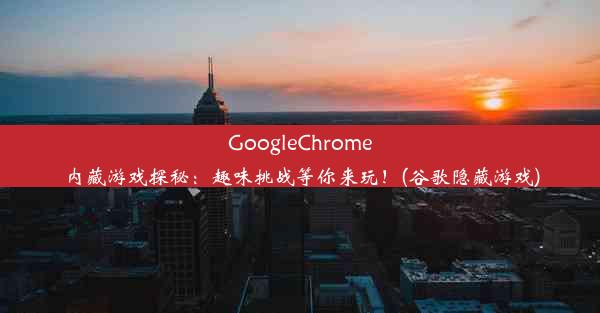 GoogleChrome内藏游戏探秘：趣味挑战等你来玩！(谷歌隐藏游戏)