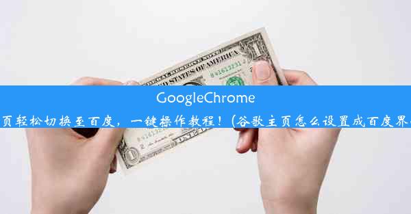 GoogleChrome主页轻松切换至百度，一键操作教程！(谷歌主页怎么设置成百度界面)