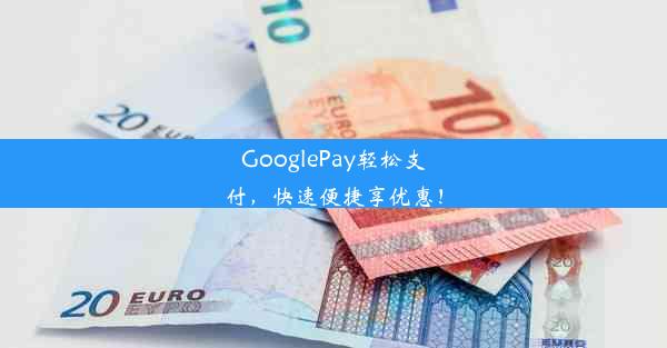 GooglePay轻松支付，快速便捷享优惠！