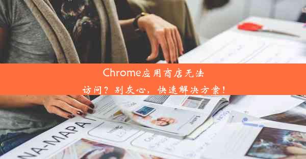 Chrome应用商店无法访问？别灰心，快速解决方案！