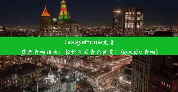 GoogleHome变身蓝牙音响指南：轻松享受音乐盛宴！(google 音响)