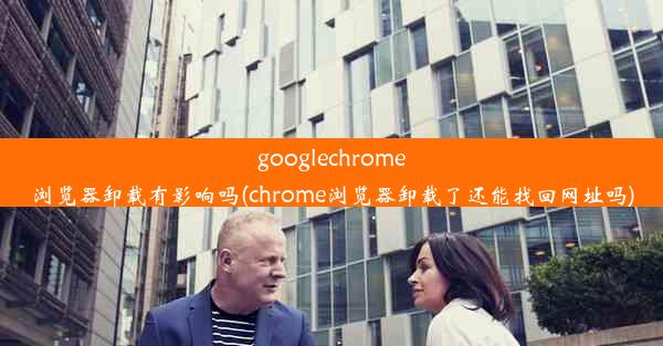 googlechrome浏览器卸载有影响吗(chrome浏览器卸载了还能找回网址吗)