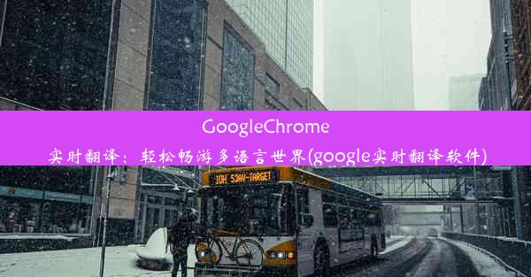 GoogleChrome实时翻译：轻松畅游多语言世界(google实时翻译软件)