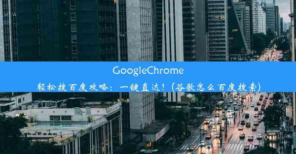 GoogleChrome轻松搜百度攻略：一键直达！(谷歌怎么百度搜索)