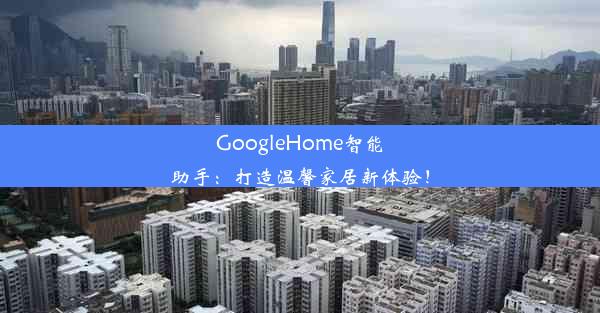 GoogleHome智能助手：打造温馨家居新体验！