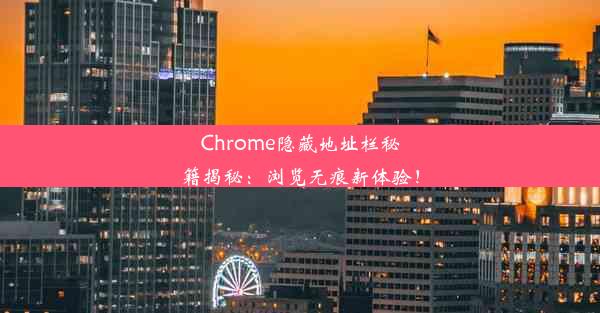 Chrome隐藏地址栏秘籍揭秘：浏览无痕新体验！