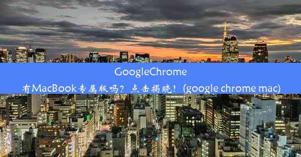 GoogleChrome有MacBook专属版吗？点击揭晓！(google chrome mac)