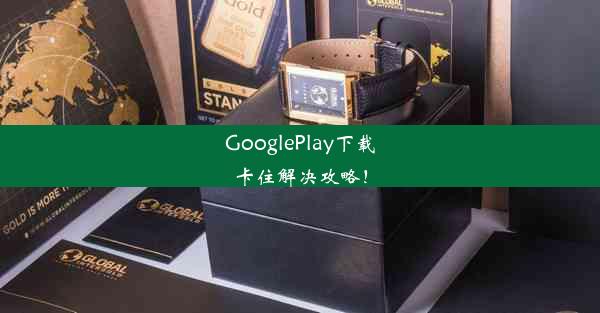 GooglePlay下载卡住解决攻略！