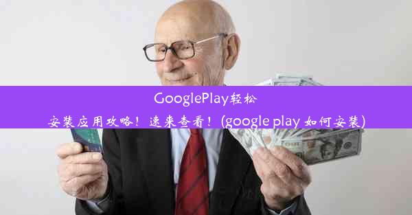 GooglePlay轻松安装应用攻略！速来查看！(google play 如何安装)