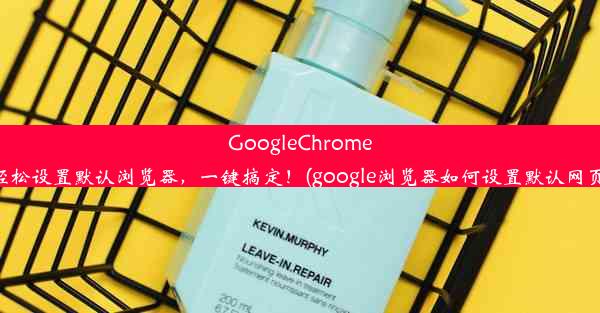 GoogleChrome轻松设置默认浏览器，一键搞定！(google浏览器如何设置默认网页)