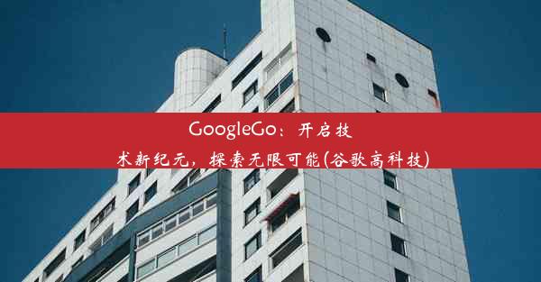 GoogleGo：开启技术新纪元，探索无限可能(谷歌高科技)