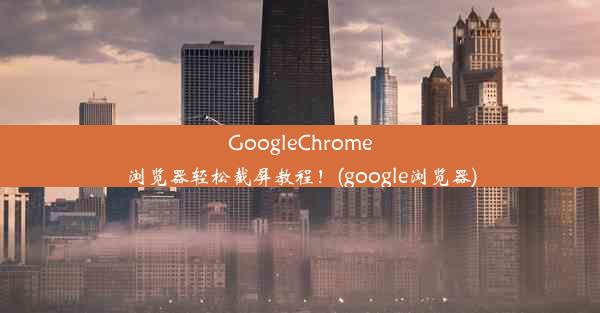 GoogleChrome浏览器轻松截屏教程！(google浏览器)