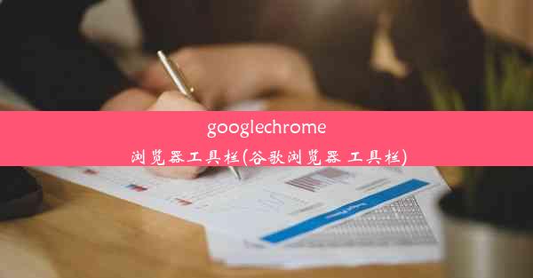 googlechrome浏览器工具栏(谷歌浏览器 工具栏)