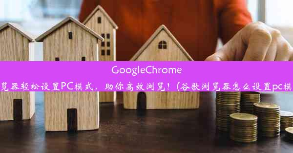 GoogleChrome浏览器轻松设置PC模式，助你高效浏览！(谷歌浏览器怎么设置pc模式)