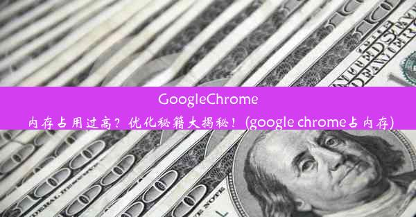 GoogleChrome内存占用过高？优化秘籍大揭秘！(google chrome占内存)