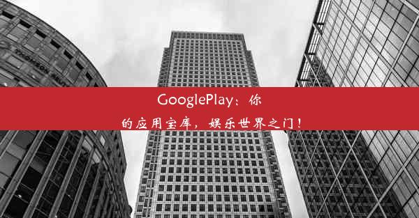 GooglePlay：你的应用宝库，娱乐世界之门！