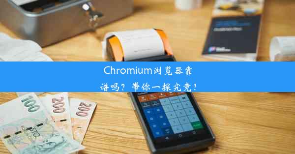 Chromium浏览器靠谱吗？带你一探究竟！