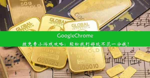 GoogleChrome搜免费小游戏攻略：轻松找到好玩不花一分钱！