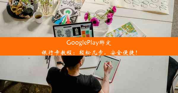 GooglePlay绑定银行卡教程：轻松几步，安全便捷！