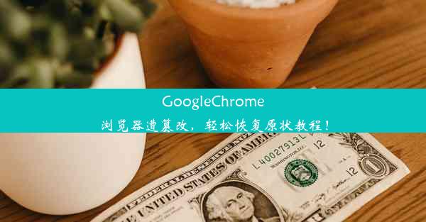 GoogleChrome浏览器遭篡改，轻松恢复原状教程！