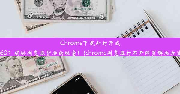 Chrome下载却打开成360？揭秘浏览器背后的秘密！(chrome浏览器打不开网页解决方法)