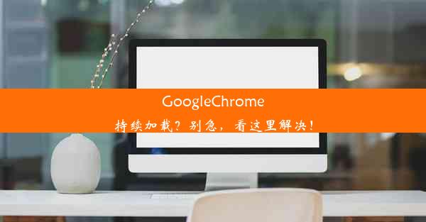 GoogleChrome持续加载？别急，看这里解决！