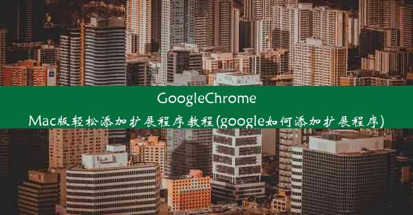 GoogleChromeMac版轻松添加扩展程序教程(google如何添加扩展程序)