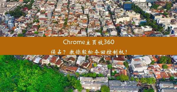 Chrome主页被360侵占？教你轻松夺回控制权！