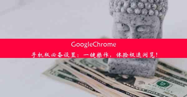 GoogleChrome手机版必备设置：一键操作，体验极速浏览！