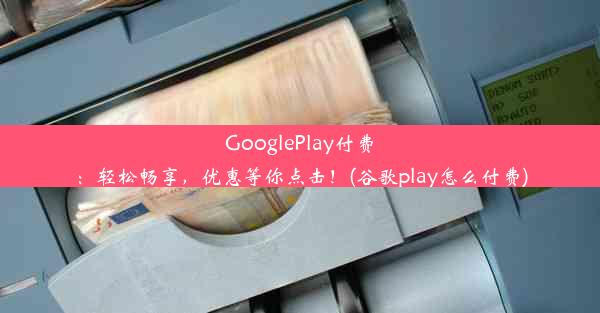 GooglePlay付费：轻松畅享，优惠等你点击！(谷歌play怎么付费)