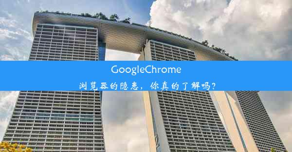 GoogleChrome浏览器的隐患，你真的了解吗？