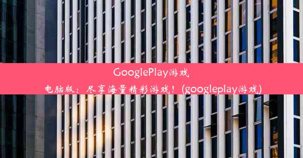 GooglePlay游戏电脑版：尽享海量精彩游戏！(googleplay游戏)