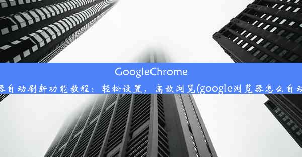 GoogleChrome浏览器自动刷新功能教程：轻松设置，高效浏览(google浏览器怎么自动刷新)