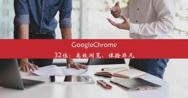 GoogleChrome32位：高效浏览，体验非凡