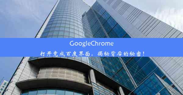 GoogleChrome打开竟成百度界面，揭秘背后的秘密！