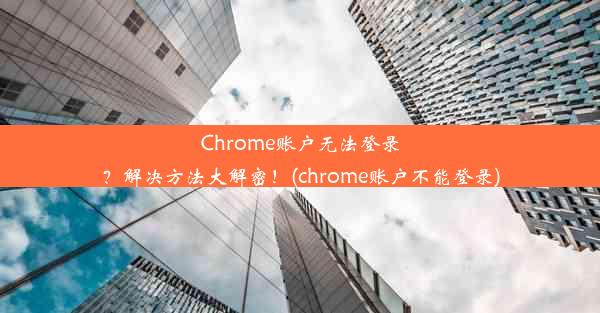 Chrome账户无法登录？解决方法大解密！(chrome账户不能登录)