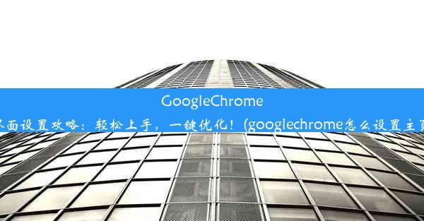 GoogleChrome界面设置攻略：轻松上手，一键优化！(googlechrome怎么设置主页)