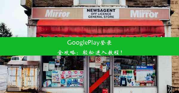 GooglePlay登录全攻略：轻松进入教程！