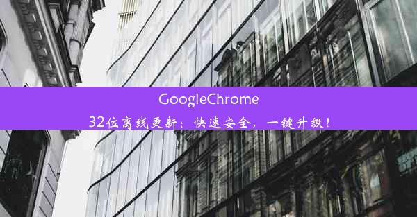 GoogleChrome32位离线更新：快速安全，一键升级！