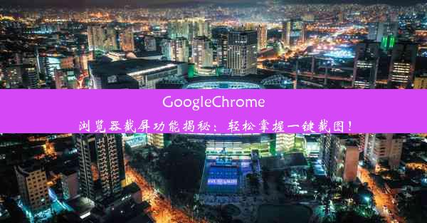 GoogleChrome浏览器截屏功能揭秘：轻松掌握一键截图！