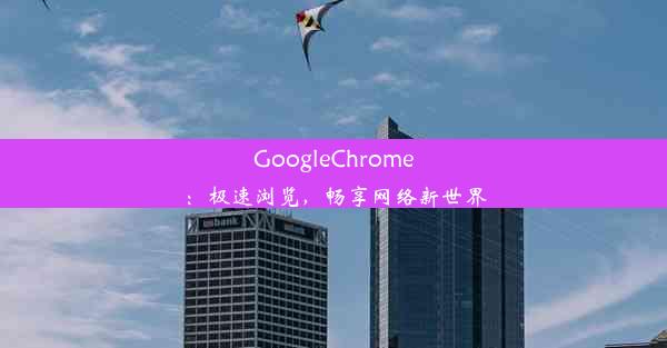 GoogleChrome：极速浏览，畅享网络新世界