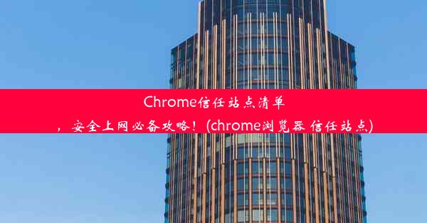 Chrome信任站点清单，安全上网必备攻略！(chrome浏览器 信任站点)