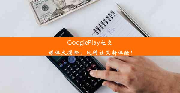 GooglePlay社交媒体大揭秘：玩转社交新体验！