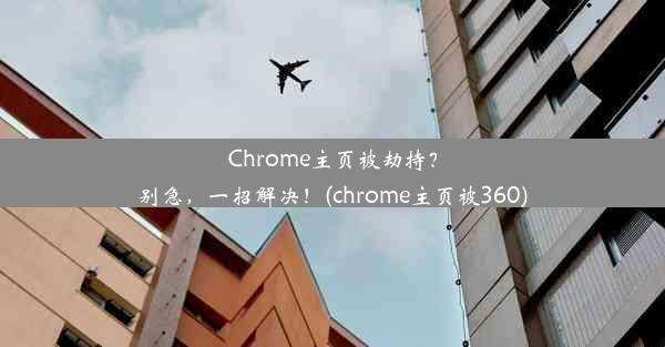 Chrome主页被劫持？别急，一招解决！(chrome主页被360)