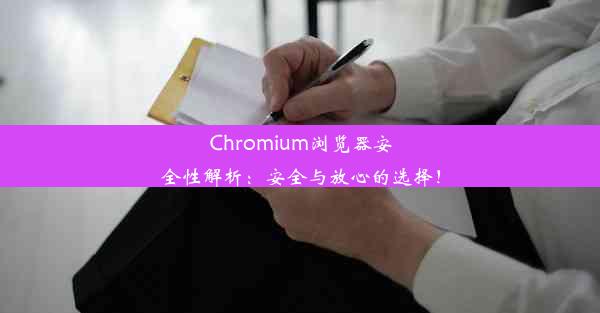 Chromium浏览器安全性解析：安全与放心的选择！