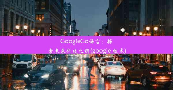 GoogleGo语言：探索未来科技之钥(google 技术)