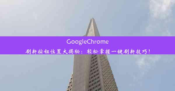 GoogleChrome刷新按钮位置大揭秘：轻松掌握一键刷新技巧！