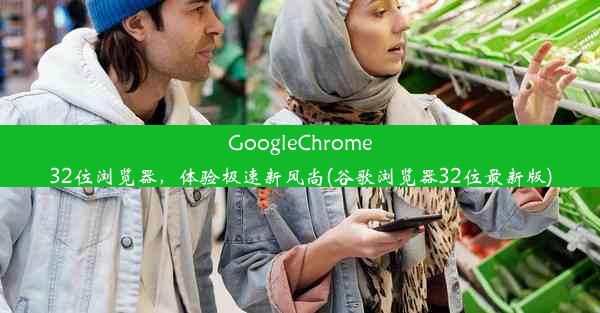 GoogleChrome32位浏览器，体验极速新风尚(谷歌浏览器32位最新版)