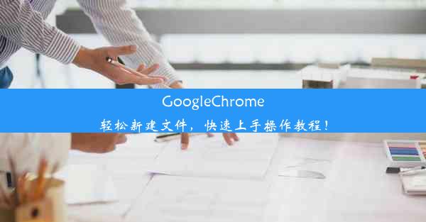 GoogleChrome轻松新建文件，快速上手操作教程！