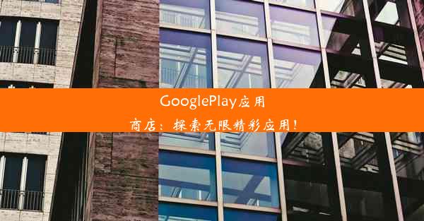 GooglePlay应用商店：探索无限精彩应用！